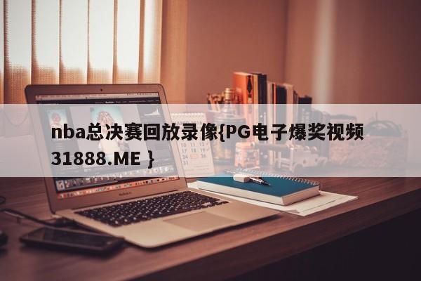 nba总决赛回放录像{PG电子爆奖视频 31888.ME }