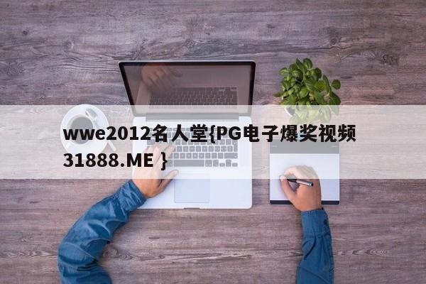 wwe2012名人堂{PG电子爆奖视频 31888.ME }