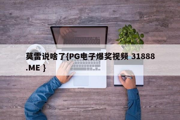 莫雷说啥了{PG电子爆奖视频 31888.ME }