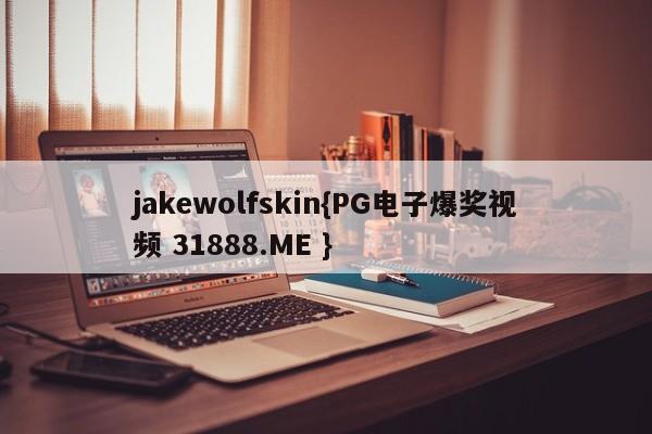 jakewolfskin{PG电子爆奖视频 31888.ME }