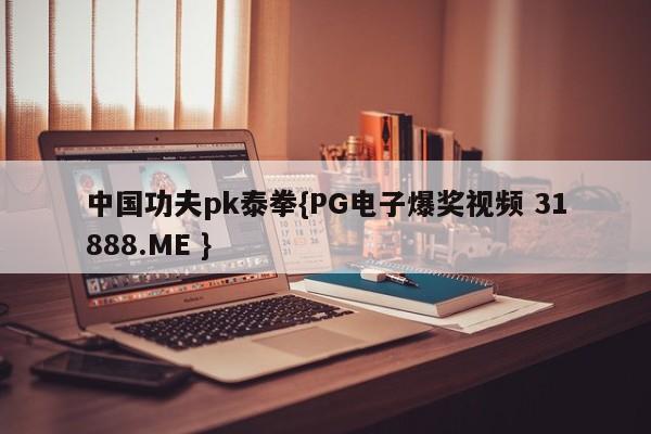 中国功夫pk泰拳{PG电子爆奖视频 31888.ME }
