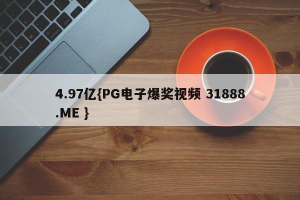 4.97亿{PG电子爆奖视频 31888.ME }