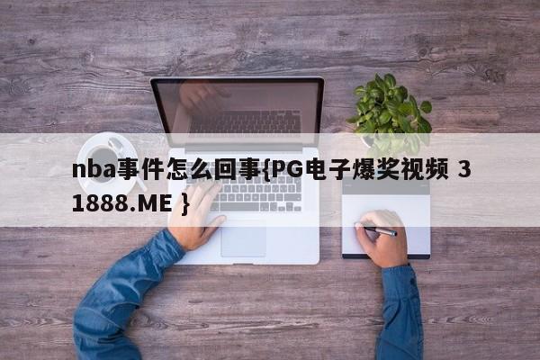 nba事件怎么回事{PG电子爆奖视频 31888.ME }