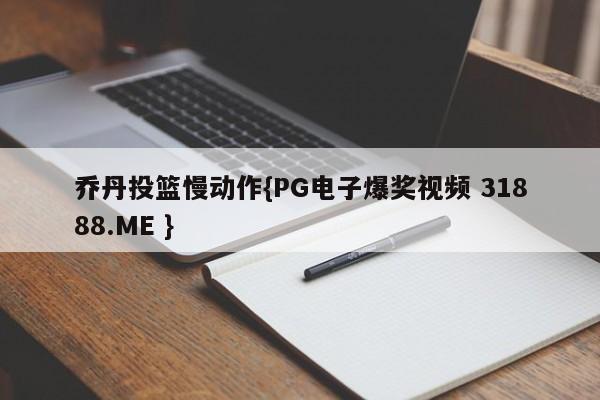 乔丹投篮慢动作{PG电子爆奖视频 31888.ME }