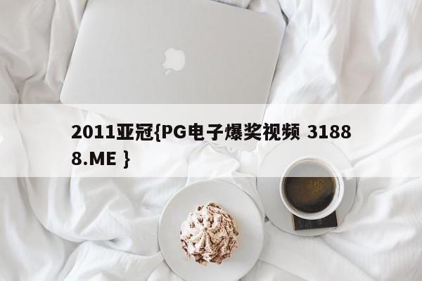 2011亚冠{PG电子爆奖视频 31888.ME }
