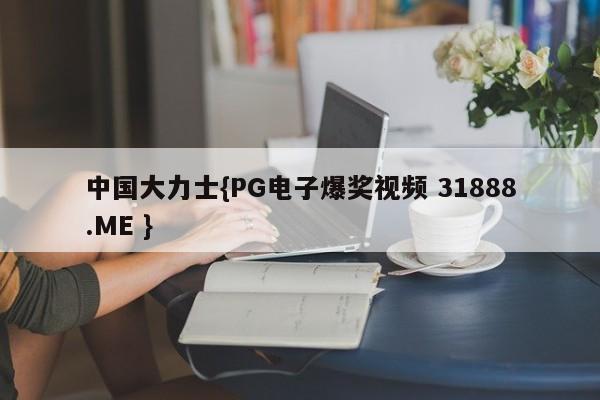 中国大力士{PG电子爆奖视频 31888.ME }