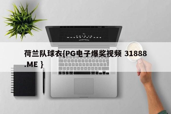 荷兰队球衣{PG电子爆奖视频 31888.ME }