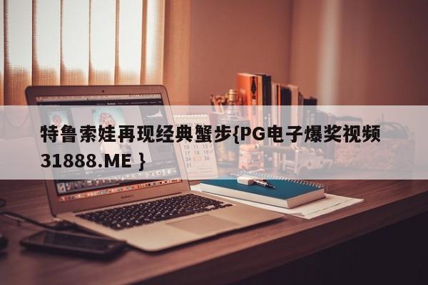 特鲁索娃再现经典蟹步{PG电子爆奖视频 31888.ME }