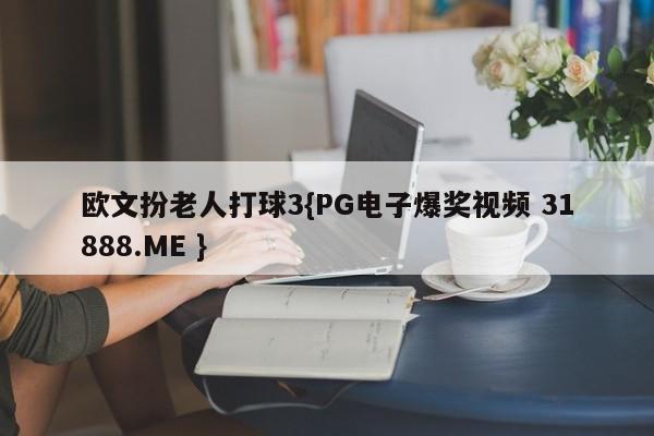欧文扮老人打球3{PG电子爆奖视频 31888.ME }