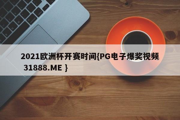 2021欧洲杯开赛时间{PG电子爆奖视频 31888.ME }