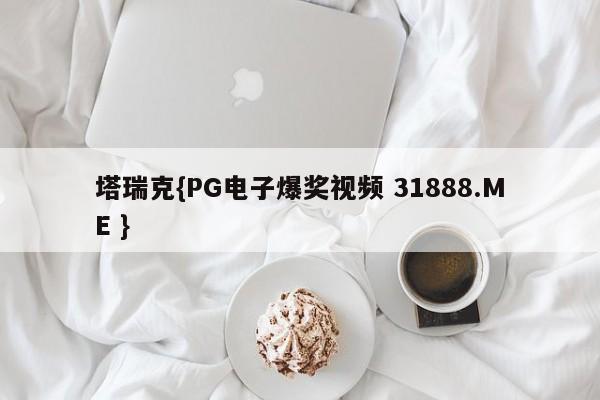 塔瑞克{PG电子爆奖视频 31888.ME }
