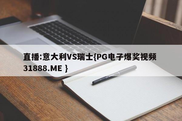 直播:意大利VS瑞士{PG电子爆奖视频 31888.ME }