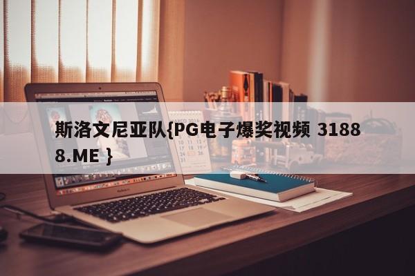 斯洛文尼亚队{PG电子爆奖视频 31888.ME }