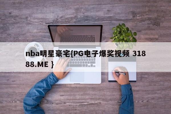nba明星豪宅{PG电子爆奖视频 31888.ME }