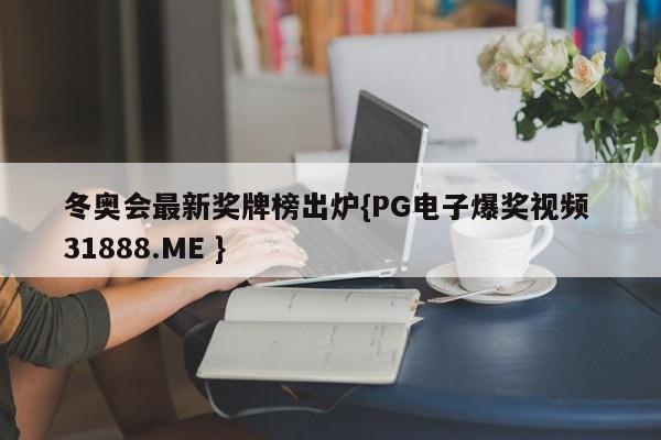 冬奥会最新奖牌榜出炉{PG电子爆奖视频 31888.ME }